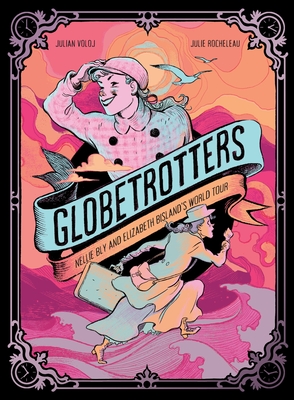 Globetrotters: Nellie Bly and Elizabeth Bisland's World Tour: A Graphic Novel - Julian Voloj