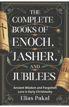 Poza produsului The Complete Books of Enoch, Jasher, and Jubilees: Ancient Wisdom and Forgotten Lore in Early Christianity - Elias Pakal