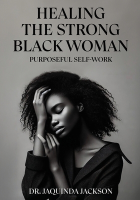 Healing the Strong Black Woman Purposeful Self-Work - Jaquinda Jackson