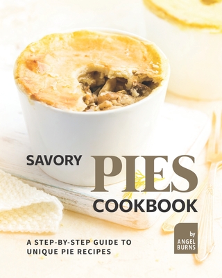 Coperta cărții 'Savory Pies Cookbook: A Step-by-Step Guide to Unique Pie Recipes - Angel Burns'
