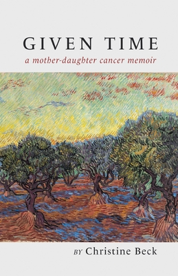 Coperta cărții 'Given Time: a mother-daughter cancer memoir - Christine Beck'