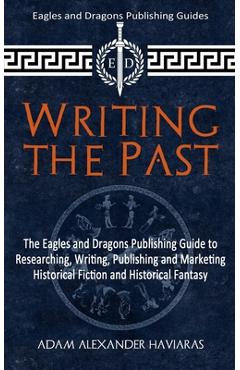 Coperta cărții 'Writing the Past: The Eagles and Dragons Publishing Guide to Researching, Writing, Publishing and Marketing Historical'
