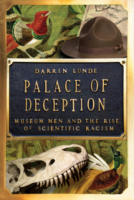 Palace of Deception: Museum Men and the Rise of Scientific Racism - Darrin Lunde