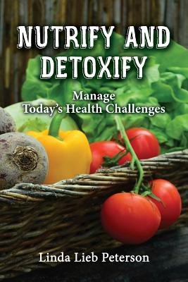 Nutrify and Detoxify: Manage Today's Health Challenges - Linda Lieb Peterson