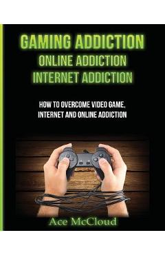 Poza produsului Gaming Addiction: Online Addiction: Internet Addiction: How To Overcome Video Game, Internet, And Online Addiction - Ace Mccloud