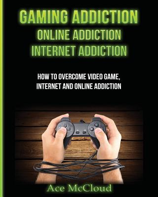 Coperta cărții 'Gaming Addiction: Online Addiction: Internet Addiction: How To Overcome Video Game, Internet, And Online Addiction -'