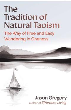 The Tradition of Natural Taoism: The Way of Free and Easy Wandering in Oneness - Jason Gregory
