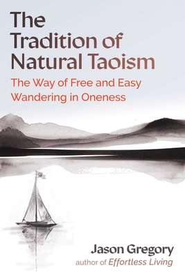 The Tradition of Natural Taoism: The Way of Free and Easy Wandering in Oneness - Jason Gregory