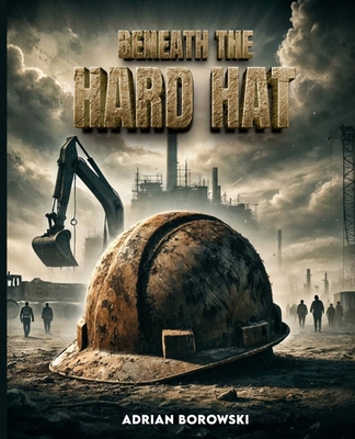 Coperta cărții 'Beneath The Hard Hat - Adrian Borowski'
