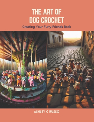 The Art of Dog Crochet: Creating Your Furry Friends Book - Ashley G. Russo