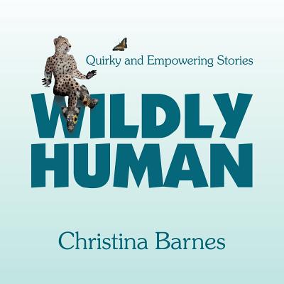 Wildly Human: Quirky and Empowering Stories - Christina Barnes