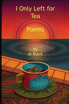 Coperta cărții 'I Only Left for Tea: Poems - Al Black'