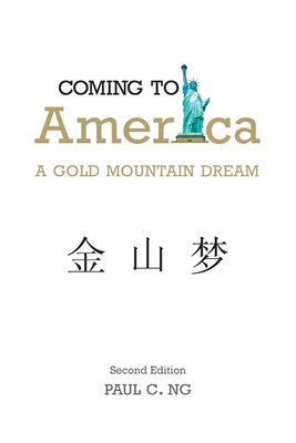 Coming to America: A Gold Mountain Dream - Paul C. Ng
