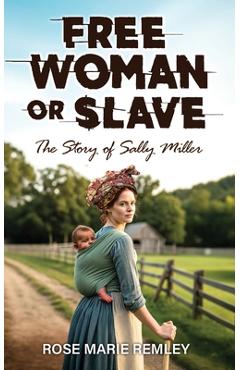 Coperta cărții 'Free Woman or Slave: The Story of Sally Miller - Rose Marie Remley'