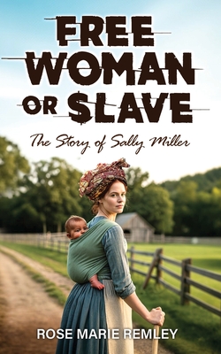 Coperta cărții 'Free Woman or Slave: The Story of Sally Miller - Rose Marie Remley'
