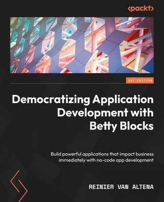 Coperta cărții 'Democratizing Application Development with Betty Blocks: Build powerful applications that impact business immediately'