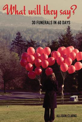What Will They Say? 30 Funerals in 60 Days - Allison Clarke
