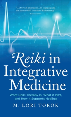 Coperta cărții 'Reiki in Integrative Medicine: What Reiki Therapy Is, What It Isn't, and How It Supports Healing - M. Lori Torok'