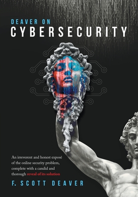 Deaver on Cybersecurity: An irreverent and honest exposé of the online security problem, complete with a candid and thorough reveal of its solution - Frederic Scott Deaver