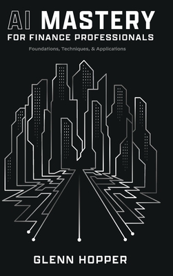 Coperta cărții 'AI Mastery for Finance Professionals: Foundations, Techniques, and Applications - Glenn Hopper'