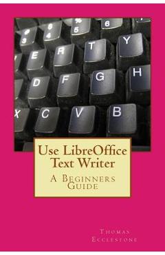 Coperta cărții 'Use LibreOffice Text Writer: A Beginners Guide - Thomas Ecclestone'