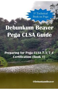 Coperta cărții 'Debunkum Beaver Pega CLSA Guide - Preparing for Pega CLSA 7.3/7.4 Certification (Book 1) - Debunkum Beaver'