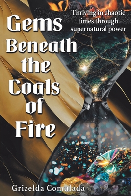 Coperta cărții 'Gems Beneath the Coals of Fire: Thriving in chaotic times through supernatural power - Grizelda Comulada'