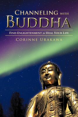 Coperta cărții 'Channeling with Buddha: Find Enlightenment to Heal Your Life - Corinne Urakawa'