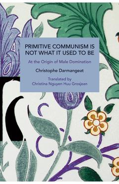 Coperta cărții 'Primitive Communism Is Not What It Used to Be: At the Origin of Male Domination - Christophe Darmangeat'