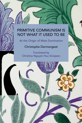 Coperta cărții 'Primitive Communism Is Not What It Used to Be: At the Origin of Male Domination - Christophe Darmangeat'