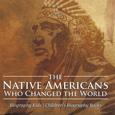 Coperta cărții 'The Native Americans Who Changed the World - Biography Kids Children's United States Biographies -'