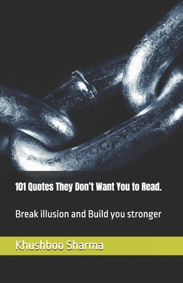 101 Quotes They Don't Want You to Read.: Break illusion and Build you stronger - Khushboo Sharma