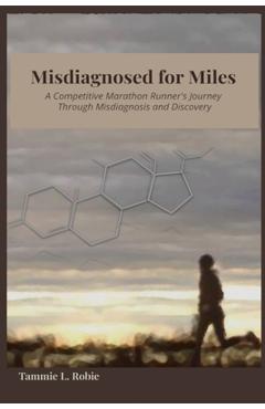 Coperta cărții 'Misdiagnosed for Miles: A Competitive Marathon Runner's Journey Through Misdiagnosis and Discovery - Tammie L. Robie'