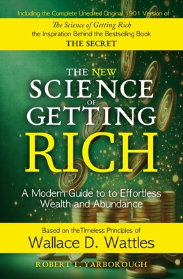 The New Science of Getting Rich: A Modern Guide to Wallace D. Wattles' Timeless Principles for Wealth and Abundance - Robert T. Yarborough