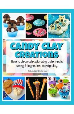 Coperta cărții 'Candy Clay Creations: How to Decorate Adorably Cute Treats Using 2-Ingredient Candy Clay - Beth Jackson Klosterboer'