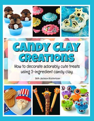 Coperta cărții 'Candy Clay Creations: How to Decorate Adorably Cute Treats Using 2-Ingredient Candy Clay - Beth Jackson Klosterboer'