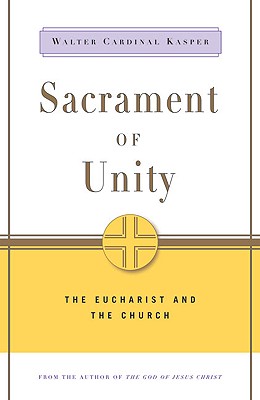 Sacrament of Unity: The Eucharist and the Church - Walter Cardinal Kasper