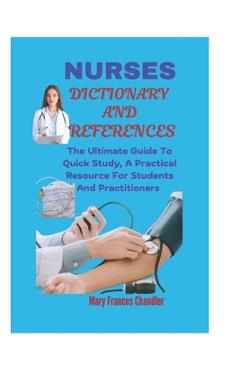 Coperta cărții 'Nurses Dictionary And References: The Ultimate Guide To Quick Study, A Practical Resource For Students And'