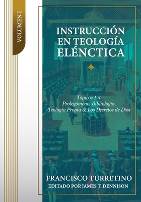 Coperta cărții 'Instrucción en Teología Elénctica - Vol. 1: Tópicos 1-4: Prolegómeno, Bibliología, Teología Propia, y los Decretos de'