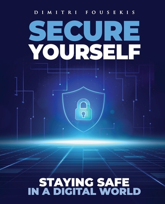 Coperta cărții 'Secure Yourself: Staying Safe in a Digital World - Dimitri Fousekis'
