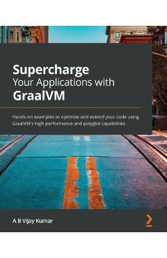 Coperta cărții 'Supercharge Your Applications with GraalVM: Hands-on examples to optimize and extend your code using GraalVM's high'