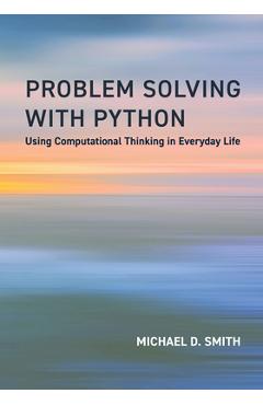 Coperta cărții 'Problem Solving with Python: Using Computational Thinking in Everyday Life - Michael D. Smith'