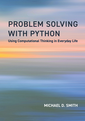 Problem Solving with Python: Using Computational Thinking in Everyday Life - Michael D. Smith