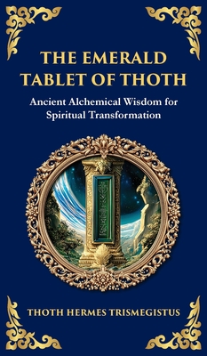 The Emerald Tablet: Unlocking the Secrets of the Cosmos and Spiritual Transformation (Deluxe Hardbound Edition) - Hermes Trismegistus