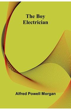 The Boy Electrician - Alfred Powell Morgan