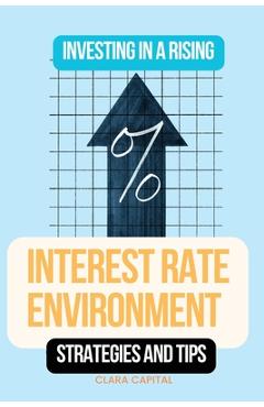 Coperta cărții 'Investing in a Rising Interest Rate Environment: Strategies and tips - Clara Capital'