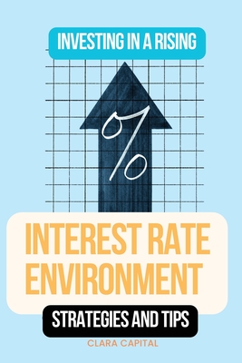 Coperta cărții 'Investing in a Rising Interest Rate Environment: Strategies and tips - Clara Capital'