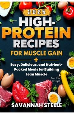 Coperta cărții 'High-Protein Recipes for Muscle Gain 2025: Fuel Your Strength: Easy, Delicious, and Nutrient-Packed Meals for Building'
