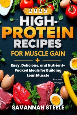 Coperta cărții 'High-Protein Recipes for Muscle Gain 2025: Fuel Your Strength: Easy, Delicious, and Nutrient-Packed Meals for Building'