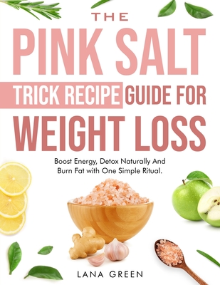 The Pink Salt Trick Recipe Guide For Weight Loss: Boost Energy, Detox Naturally And Burn Fat with One Simple Ritual - Lana Green